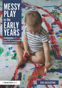 Messy play in the early years : supporting learning through material engagements /