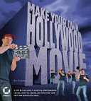 Make your own Hollywood movie : a step-by-step guide to scripting, storyboarding, casting, shooting, editing, and publishing your very own blockbuster movie /