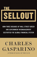 The sellout : how three decades of Wall Street greed and government mismanagement destroyed the global financial system /