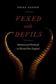 Vexed with devils : manhood and witchcraft in old and New England /