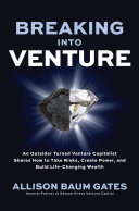 Breaking into venture : an outsider turned venture capitalist shares how to take risks, create power, and build life-changing wealth /