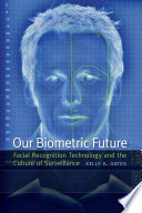 Our biometric future : facial recognition technology and the culture of surveillance /