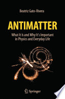 Antimatter : What It Is and Why It's Important in Physics and Everyday Life /