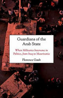 Guardians of the Arab State : when militaries intervene in politics, from Iraq to Mauritania /