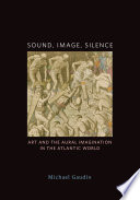 Sound, image, silence : art and the aural imagination in the Atlantic world /