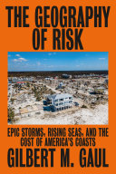 The geography of risk : epic storms, rising seas, and the cost of America's coasts /