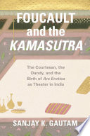 Foucault and the Kamasutra : the courtesan, the dandy, and the birth of ars erotica as theater in India /