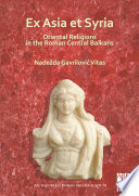 Ex Asia et Syria : Oriental religions in the Roman Central Balkans balkans /