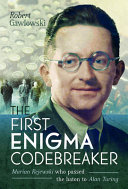 The first Enigma codebreaker : the untold story of Marian Rejewski who passed the baton to Alan Turing /