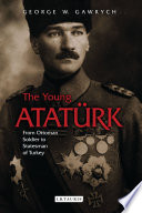 The young Atatürk : from Ottoman soldier to statesman of Turkey /