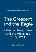 The crescent and the eagle : Ottoman rule, Islam and the Albanians, 1874-1913 /