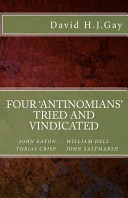 Four 'antinomians' tried and vindicated : Tobias Crisp, William Dell, John Eaton and John Saltmarsh /