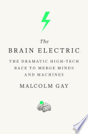 The brain electric : the dramatic high-tech race to merge minds and machines /