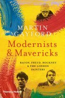 Modernists & mavericks : Bacon, Freud, Hockney and the London painters /