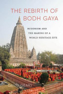 The rebirth of Bodh Gaya : Buddhism and the making of a World Heritage site /