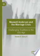 Maxwell Anderson and the Marriage Crisis : Challenging Tradition in the Jazz Age /