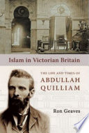 Islam in Victorian Britain : the life and times of Abdullah Quilliam /