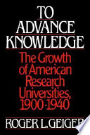 To advance knowledge : the growth of American research universities, 1900-1940 /