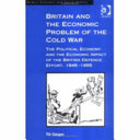 Britain and the economic problem of the Cold War : the political economy and the economic impact of the British defence effort, 1945-1955 /