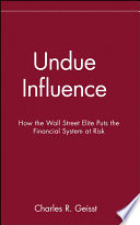 Undue influence : how the Wall Street elite put the financial system at risk /