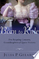 Born to rule : five reigning consorts, granddaughters of Queen Victoria /