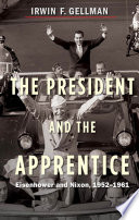 The President and the apprentice : Eisenhower and Nixon, 1952-1961 /