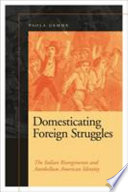 Domesticating foreign struggles : the Italian Risorgimento and antebellum American identity /