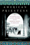 American priestess : the extraordinary story of Anna Spafford and the American Colony in Jerusalem /