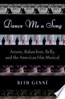 Dance me a song : Astaire, Balanchine, and Kelly, and the American Film Musical /