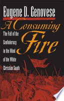 A consuming fire : the fall of the Confederacy in the mind of the white Christian South /