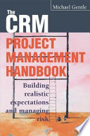 The CRM project management handbook : building realistic expectations and managing risk /