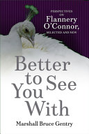 Better to see you with : perspectives on Flannery O'Connor, selected and new /