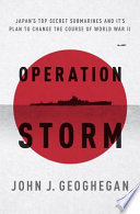 Operation Storm : Japan's top secret submarines and its plan to change the course of World War II /