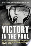 Victory in the pool : how a maverick coach upended society and led a group of young swimmers to Olympic glory /