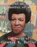 A handful of earth, a handful of sky : the world of Octavia E. Butler /