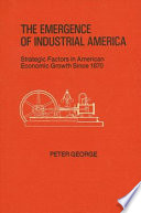 The emergence of industrial America : strategic factors in American economic growth since 1870 /