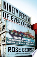 Ninety percent of everything : inside shipping, the invisible industry that puts clothes on your back, gas in your car, and food on your plate /