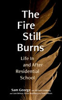 The fire still burns : life in and after residential school /