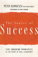 The source of success : five enduring principles at the heart of real leadership /