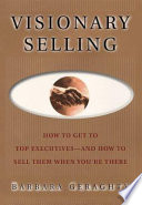 Visionary selling : how to get to top executive--and how to sell them when you're there /