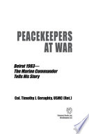 Peacekeepers at war : Beirut 1983 : the marine commander tells his story /