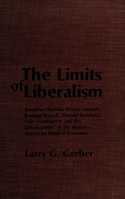 The limits of liberalism : Josephus Daniels, Henry Stimson, Bernard Baruch, Donald Richberg, Felix Frankfurter and the development of the modern American political economy /