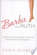 Barbie and Ruth : the story of the world's most famous doll and the woman who created her /