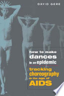 How to make dances in an epidemic : tracking choreography in the age of AIDS /
