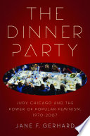 The Dinner Party : Judy Chicago and the power of popular feminism, 1970-2007 /