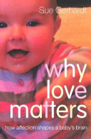 Why love matters : how affection shapes a baby's brain /
