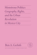 Monstrous politics : geography, rights, and the urban revolution in Mexico City /