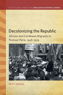 Decolonizing the republic : African and Caribbean migrants in postwar Paris, 1946-1974 /