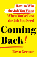 Coming back : how to win the job you want when you've lost the job you need /