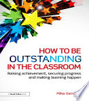 How to be outstanding in the classroom : raising achievement, securing progress and making learning happen /